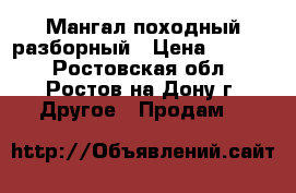 Мангал походный разборный › Цена ­ 1 400 - Ростовская обл., Ростов-на-Дону г. Другое » Продам   